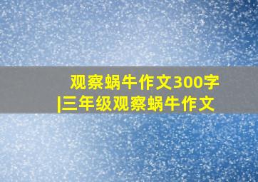 观察蜗牛作文300字|三年级观察蜗牛作文